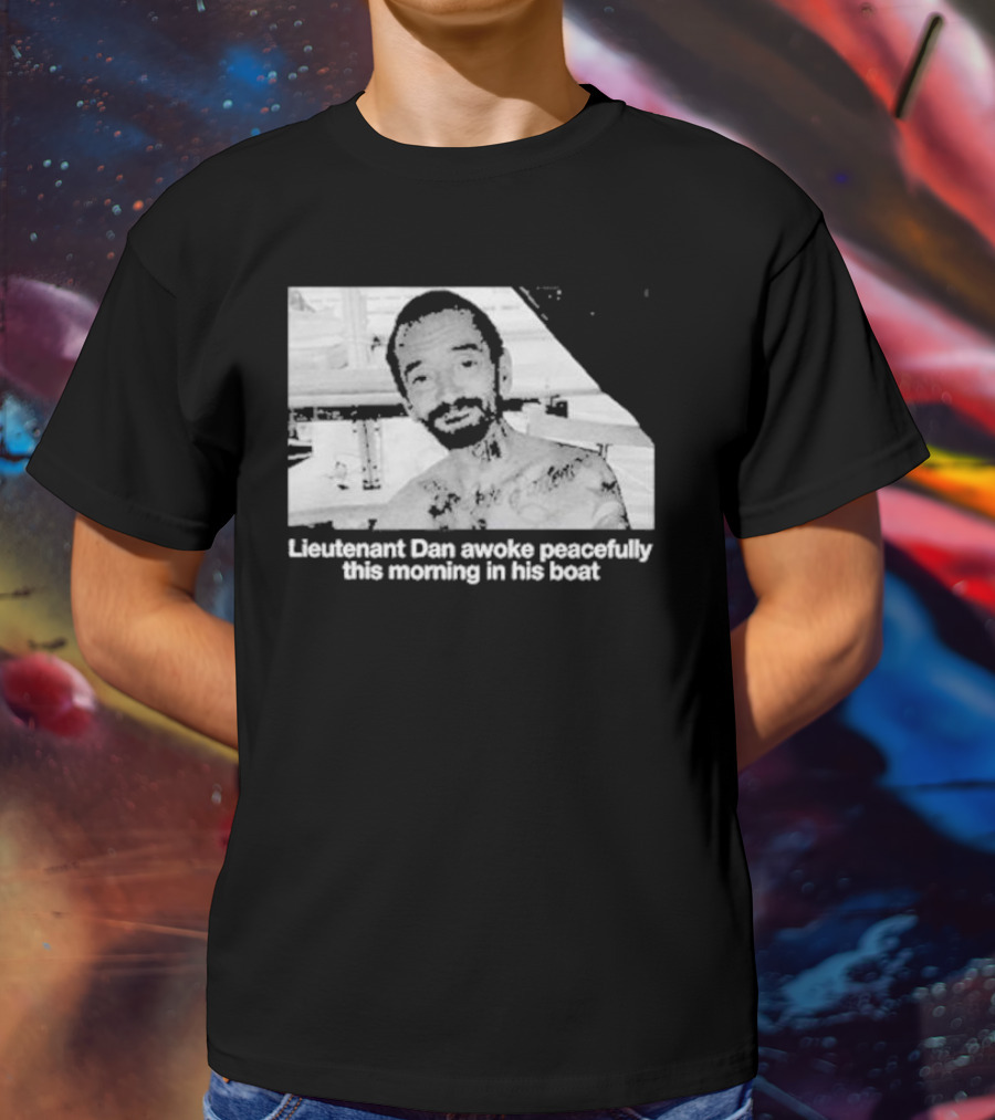 Lieutenant Dan Awoke Peacefully This Morning In His Boat T-Shirt