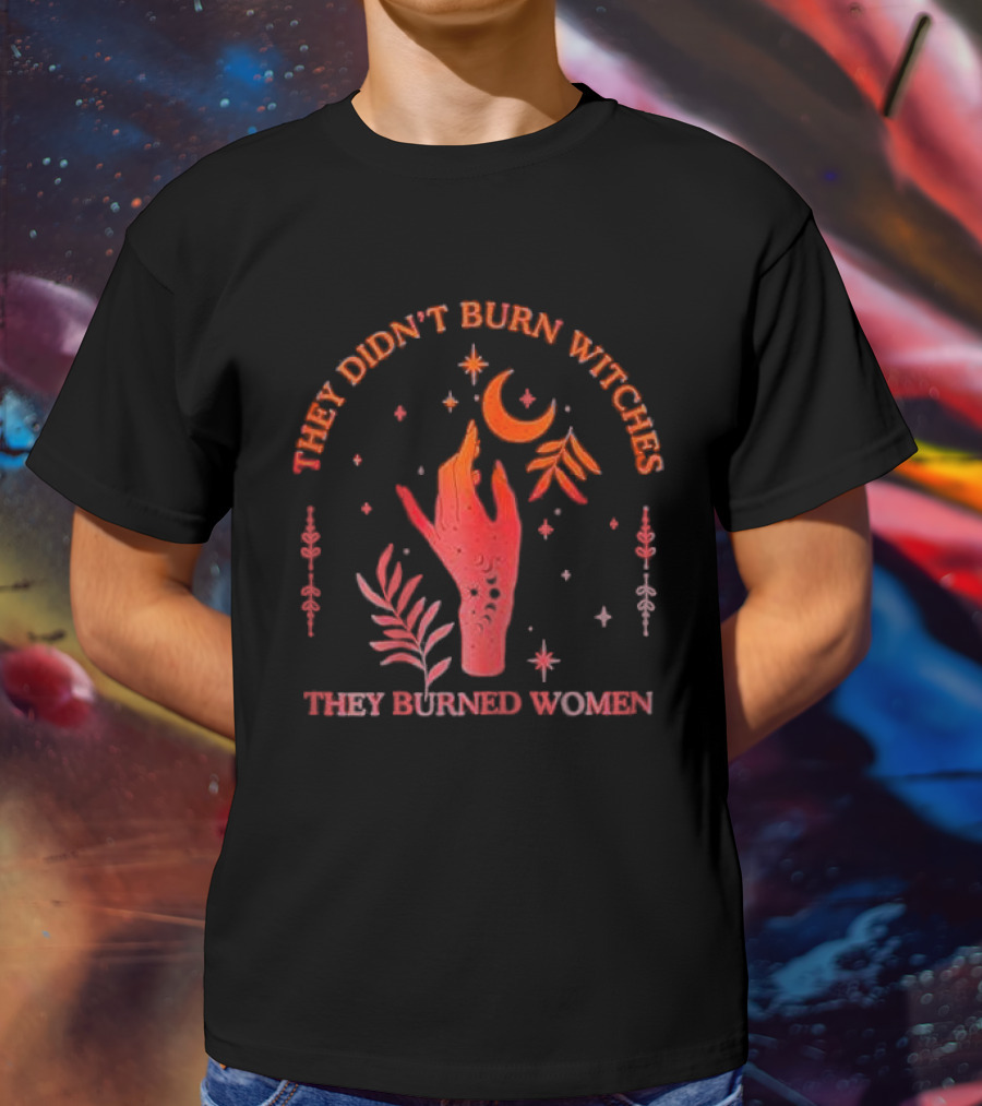 They Didn’t Burn Witches They Burned Women Witchy Hand With Stars And Moon T-Shirt
