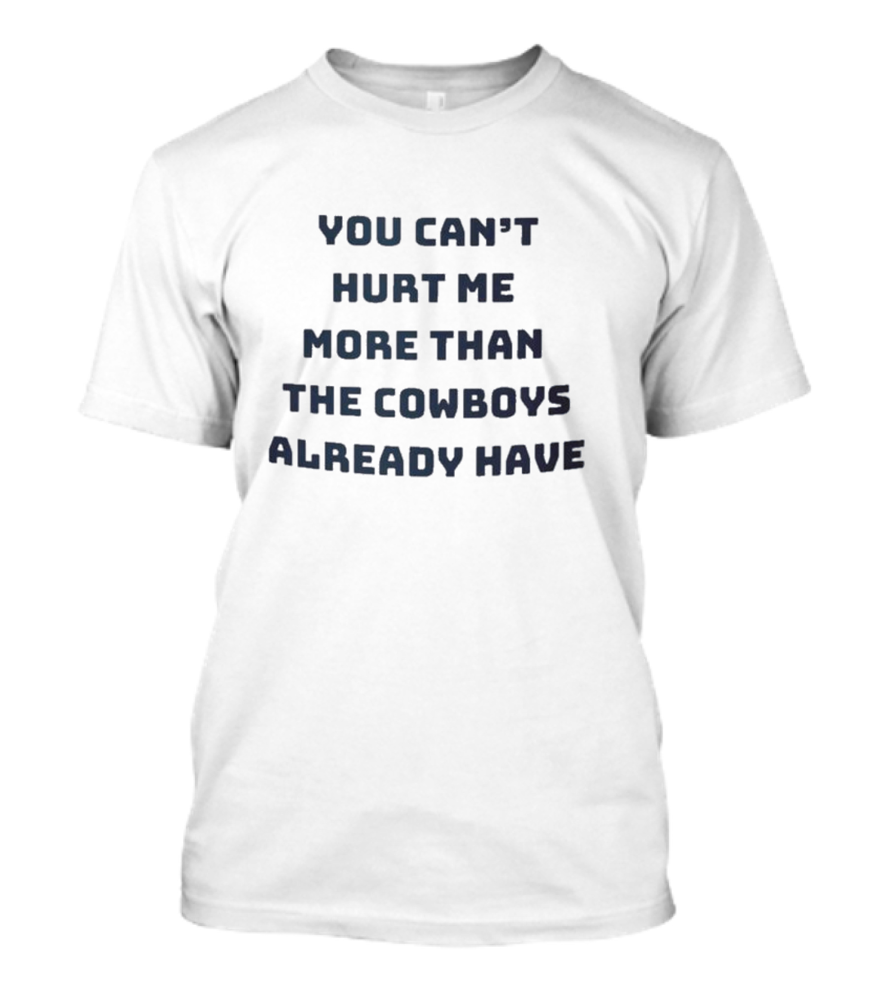 You Can’t Hurt Me More Than The Cowboys Already Have T-Shirt