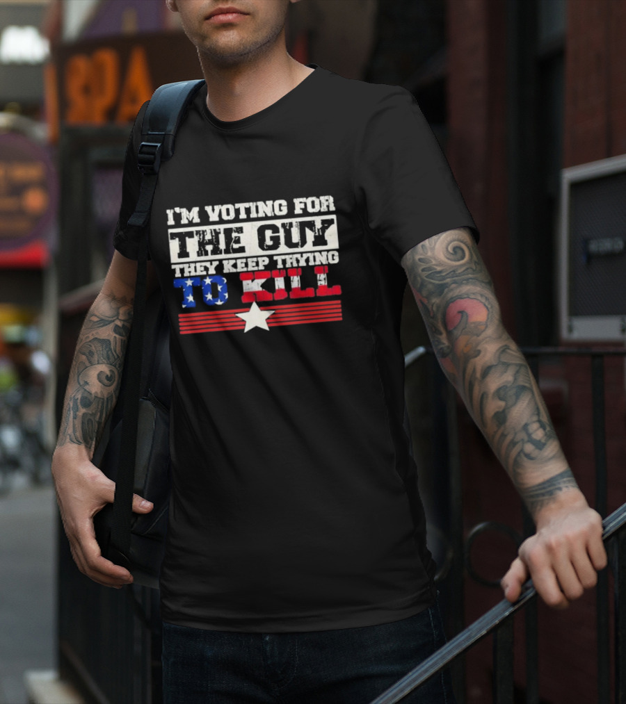 I’m Voting For The Guy They Keep Trying To Kill American Flag Star T-Shirt