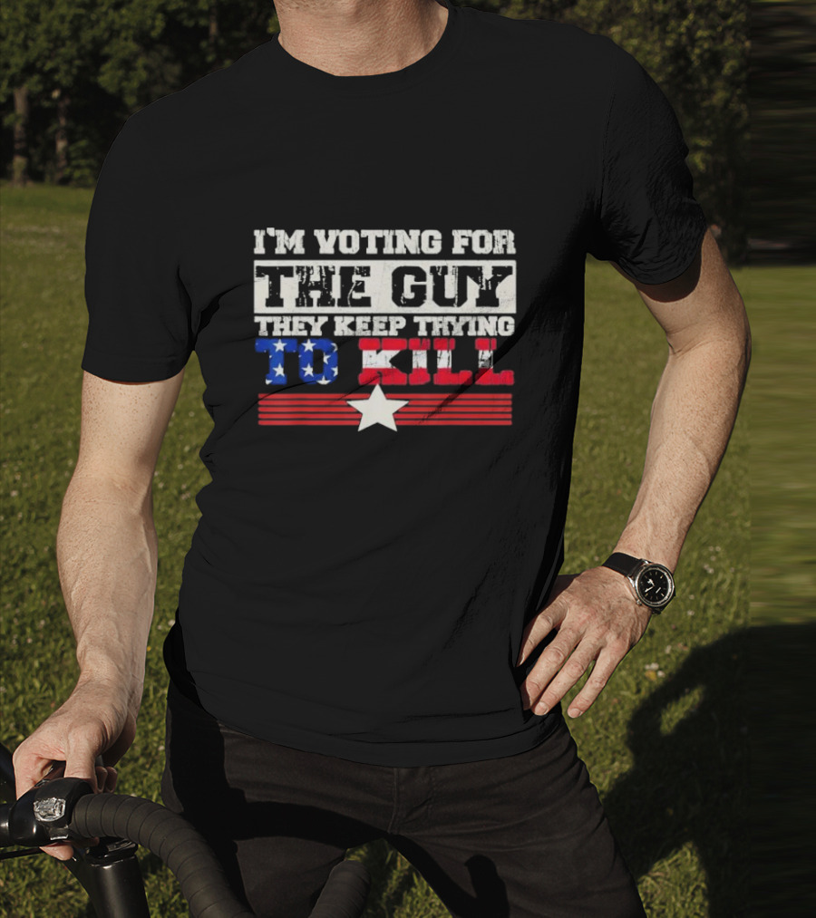 I’m Voting For The Guy They Keep Trying To Kill American Flag Star T-Shirt