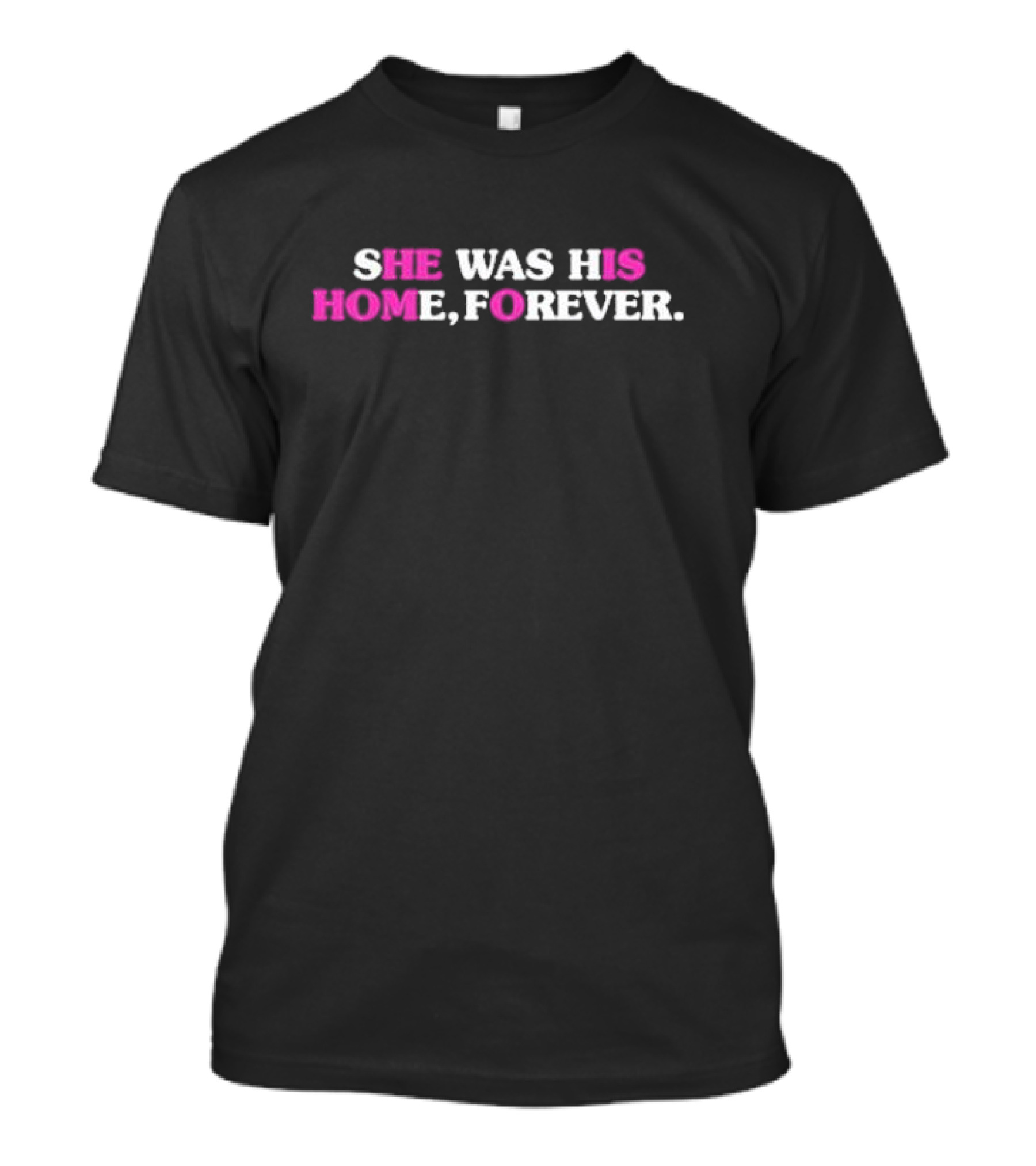 SHE WAS HIS HOME, FOREVER T-Shirt