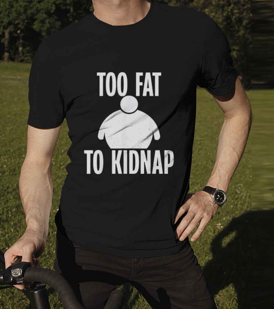 Too Fat To Kidnap Fun Chubby T-Shirt