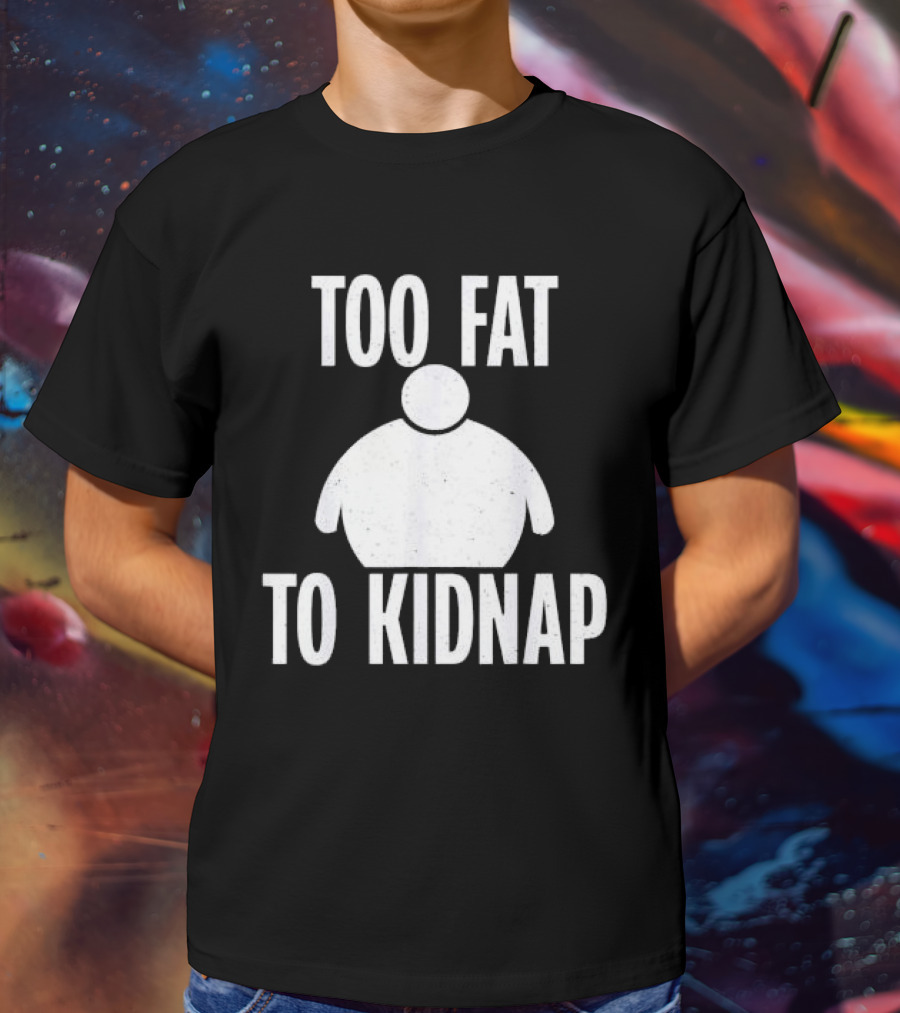 Too Fat To Kidnap Fun Chubby T-Shirt