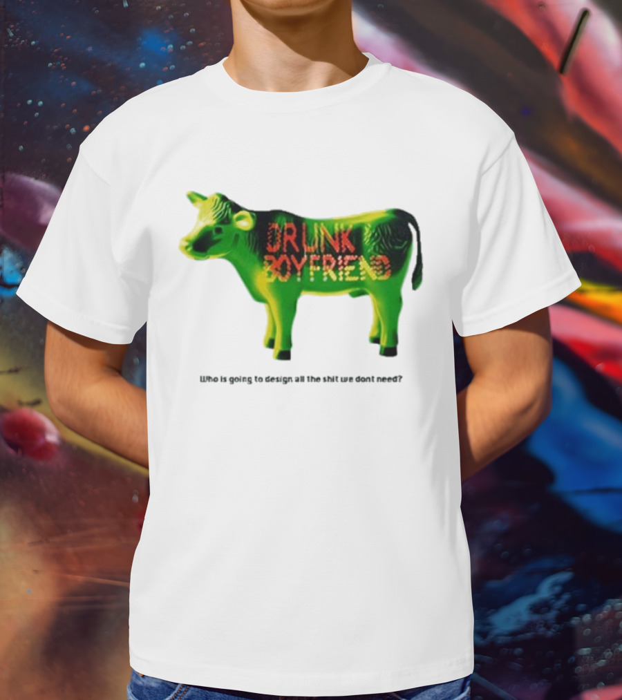 Drunk Boyfriend Who Is Going To Design All The Shit We Don’t Need Cow Figurine T-Shirt