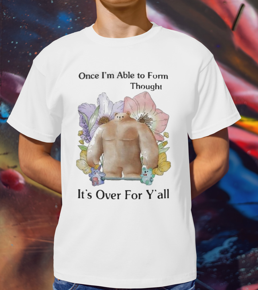 Once I'm Able To Form Thought It's Over For Y'all Bear With Flowers And Animals T-Shirt