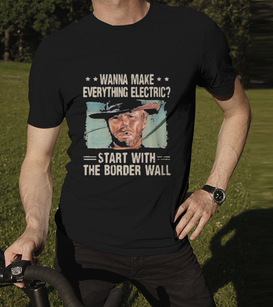 Wanna Make Everything Electric Start With The Border Wall Clint Eastwood T-Shirt