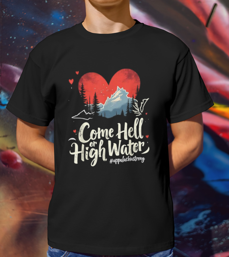 Come Hell Or High Water Appalachia Strong Mountain Heart T-Shirt