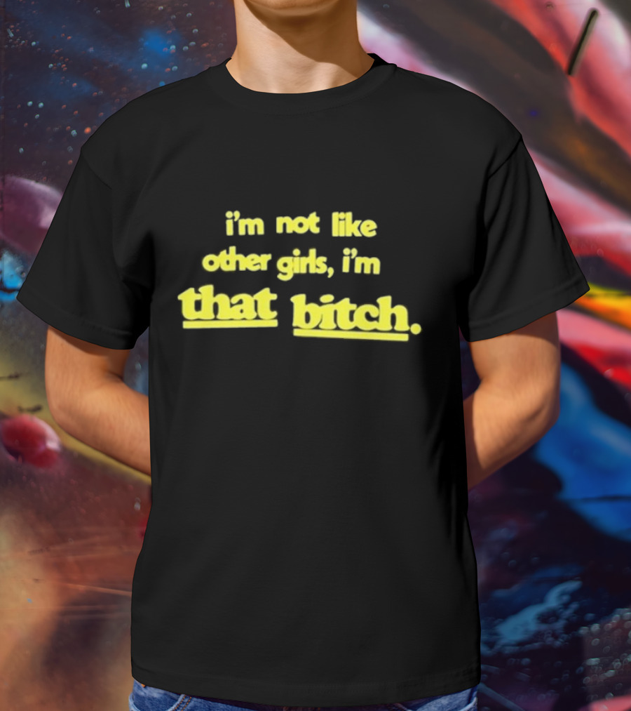 I’m Not Like Other Girls I’m That Bitch Keldotlauren T-Shirt