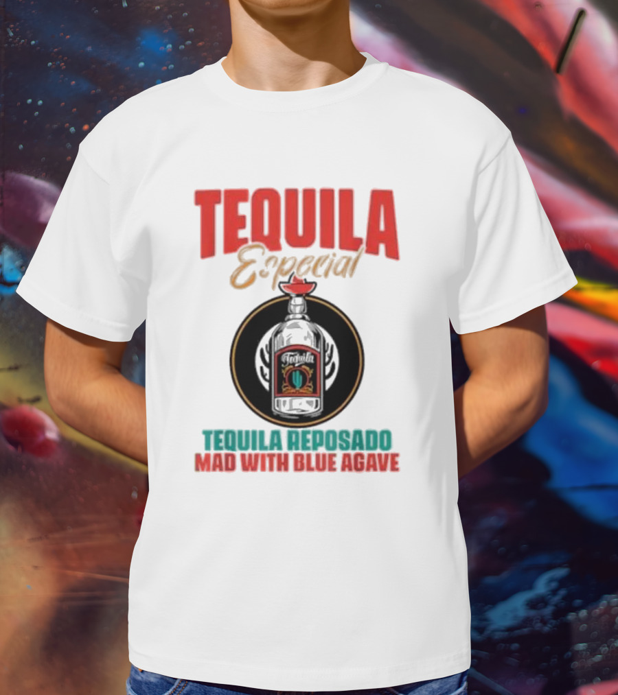 TEQUILA ESPECIAL TEQUILA REPOSADO MAD WITH BLUE AGAVE T-Shirt