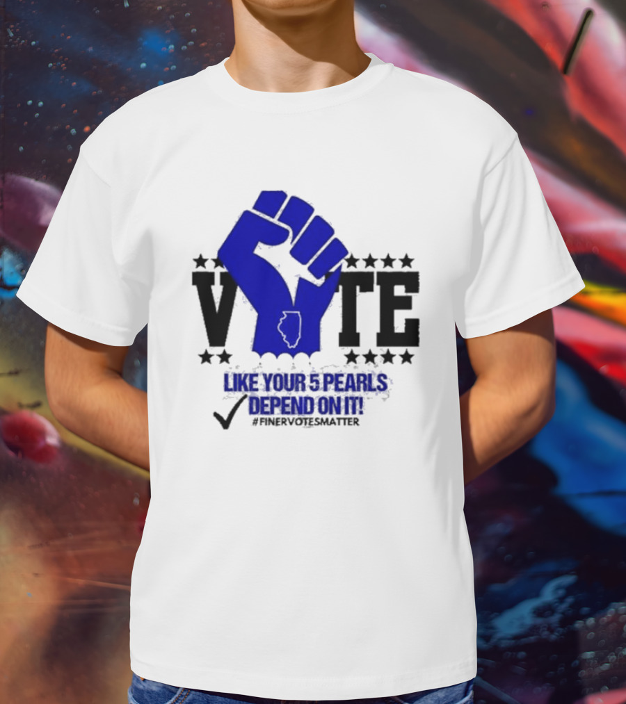 VOTE Like Your 5 Pearls Depend On It #Finervotesmatter Fist And Stars T-Shirt