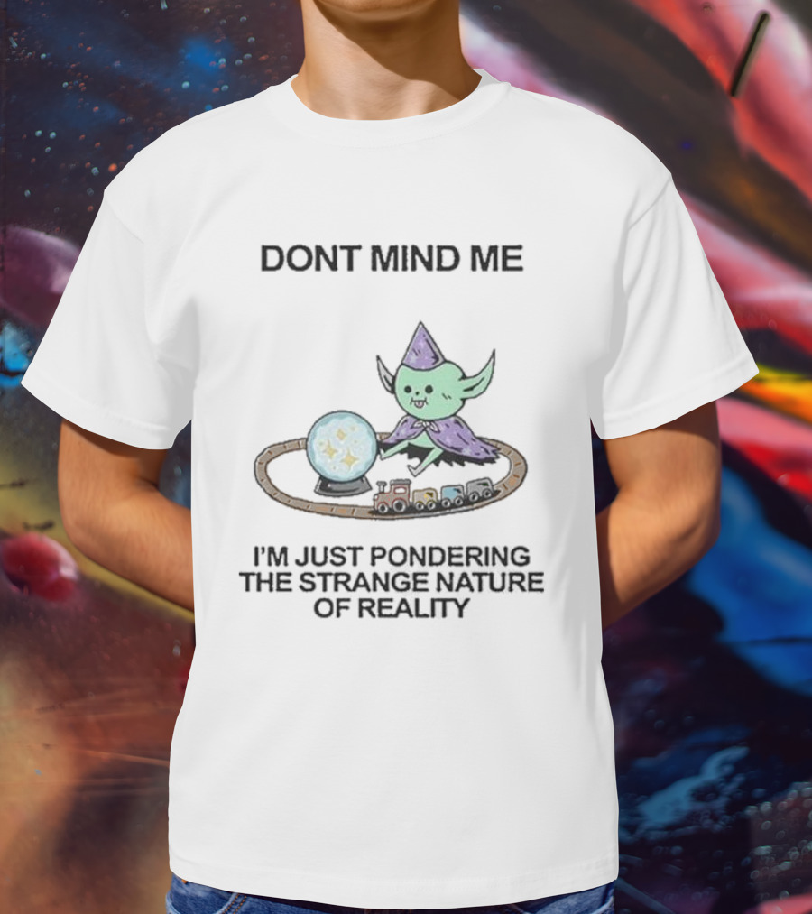 Wizard Of Barge Don't Mind Me I'm Just Pondering The Strange Nature Of Reality With Train And Crystal Ball T-Shirt