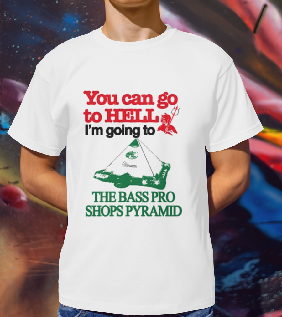 You Can Go To Hell I'm Going To The Bass Pro Shops Pyramid With Pyramid Graphic And Devil T-Shirt