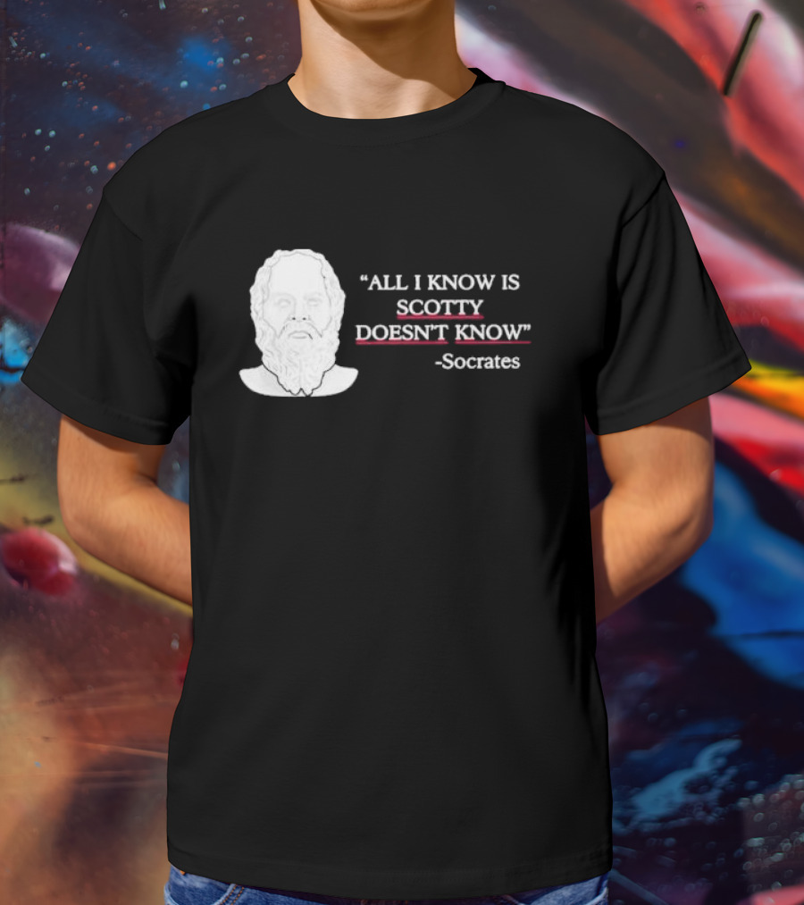 All I Know Is Scotty Doesn’t Know Socrates T-Shirt