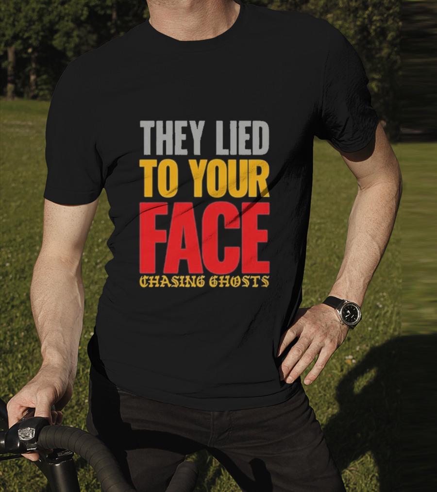 They Lied To Your Face Chasing Ghosts T-Shirt