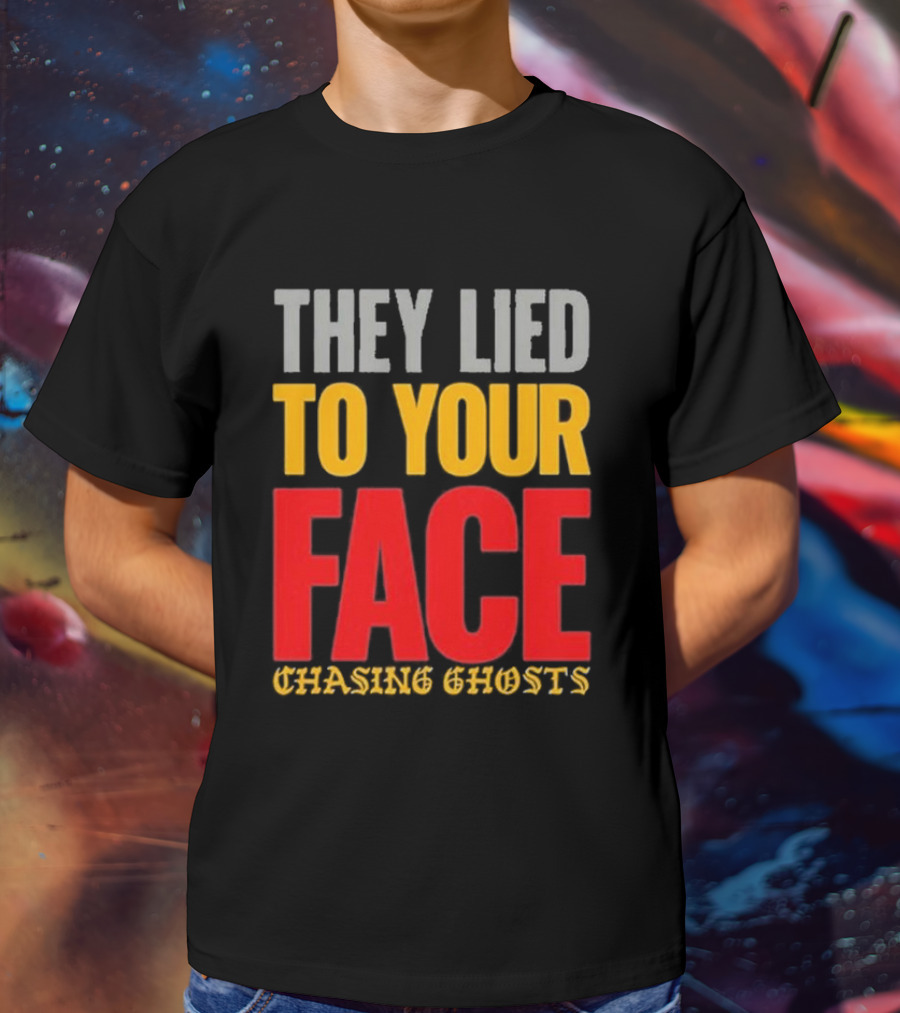 They Lied To Your Face Chasing Ghosts T-Shirt