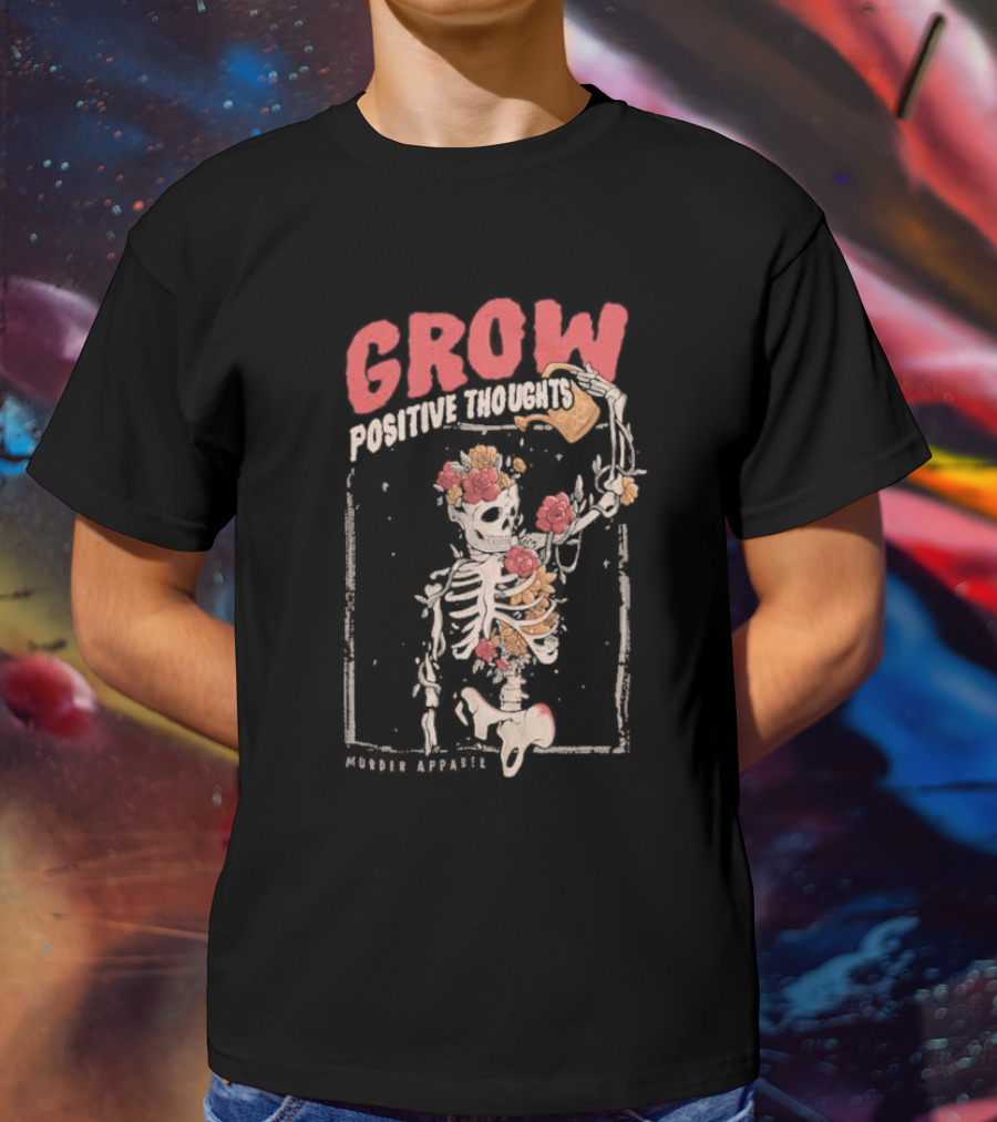 Grow Positive Thoughts Skeleton With Flowers Murder T-Shirt