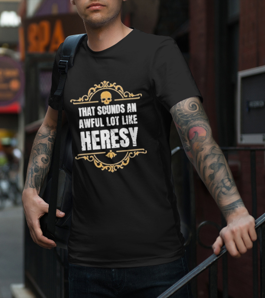 That Sounds An Awful Lot Like Heresy Skull Emblem T-Shirt