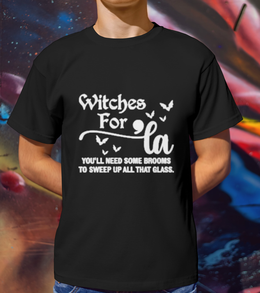 Witches For La You'll Need Some Brooms To Sweep Up All That Glass T-Shirt