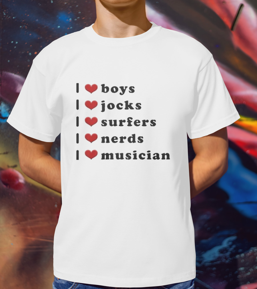I Love Boys I Love Jocks I Love Surfers I Love Nerds I Love Musician T-Shirt