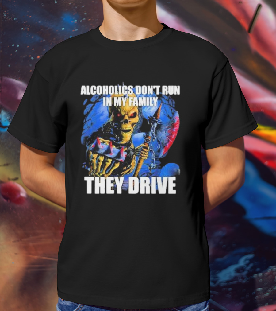 Alcoholics Don’t Run In My Family They Drive Skeleton Holding Steering Wheel T-Shirt