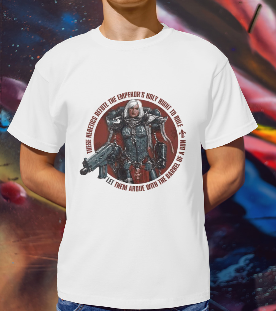 These Heretics Refute The Emperor’s Holy Right To Rule Let Them Argue With The Barrel Of A Gun Warhammer 40K Adepta Sororitas Sister Of Battle Power Armor Fleur De Lis T-Shirt