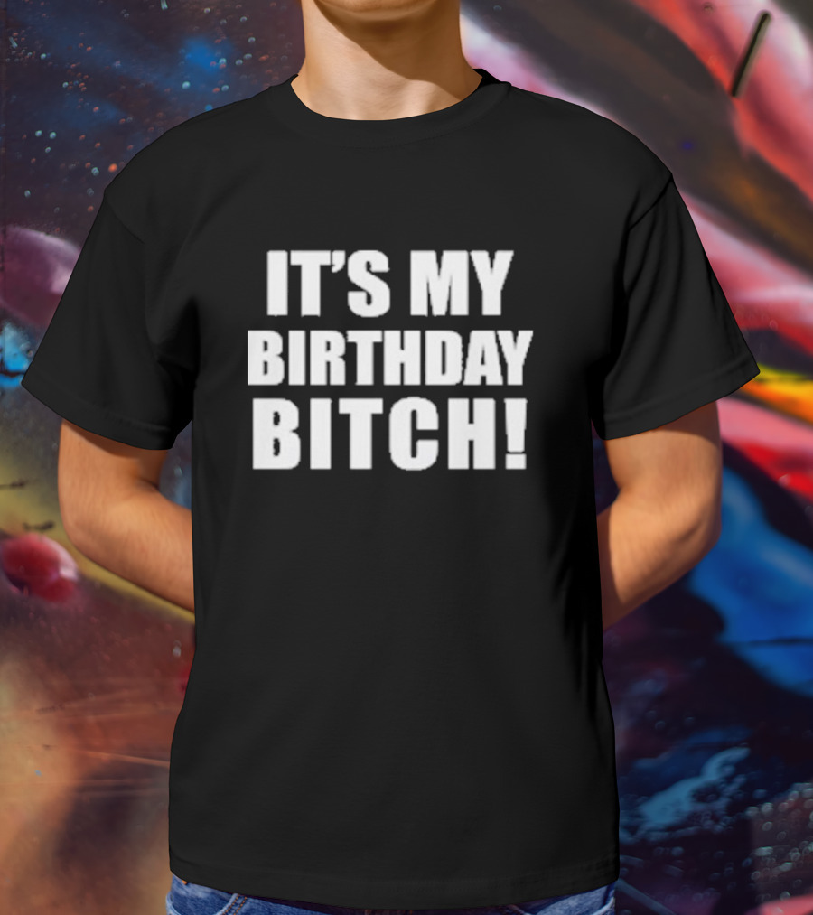 IT'S MY BIRTHDAY BITCH T-Shirt