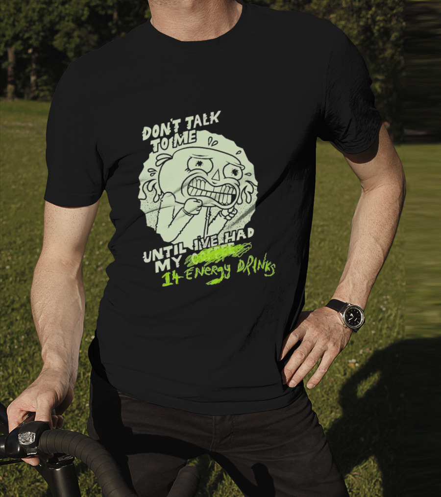 DON'T TALK TO ME UNTIL I'VE HAD MY 14 ENERGY DRINKS T-Shirt