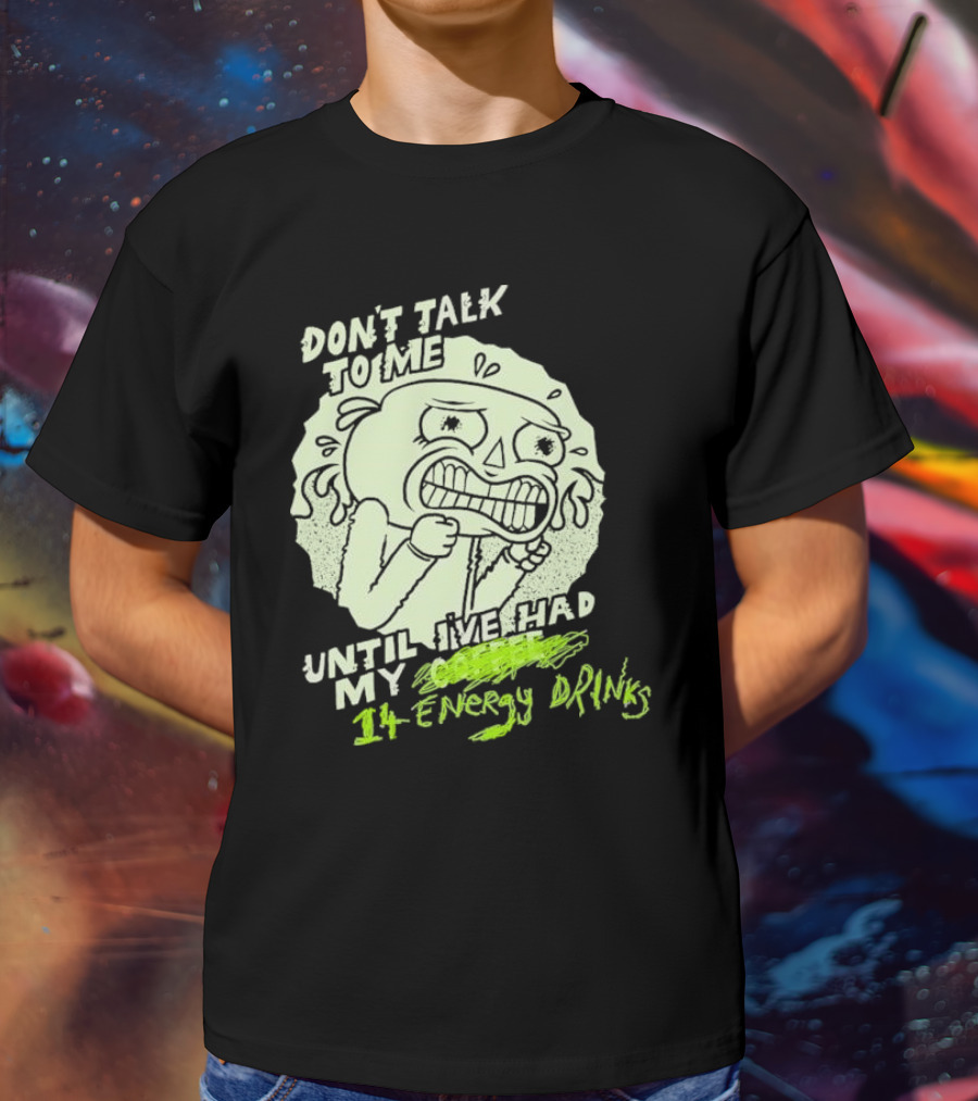 DON'T TALK TO ME UNTIL I'VE HAD MY 14 ENERGY DRINKS T-Shirt