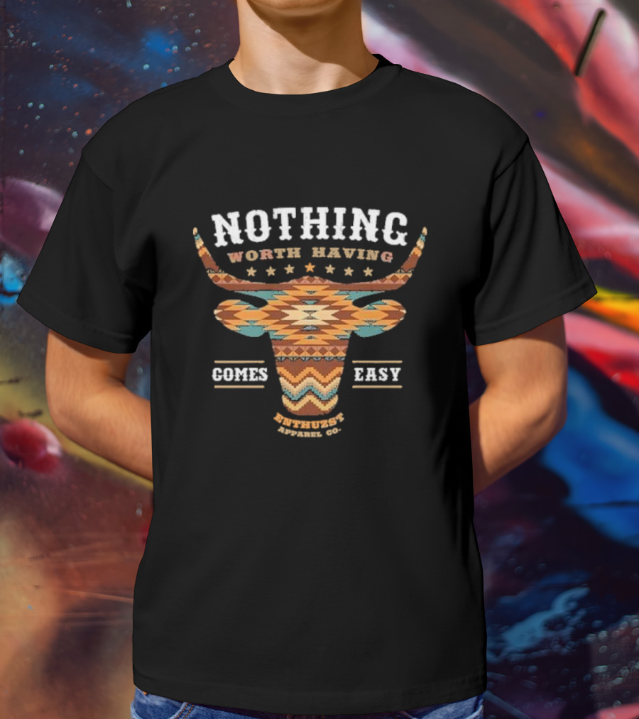 Nothing Worth Having Comes Easy Southwestern Longhorn Enthuzst Apparel Co T-Shirt