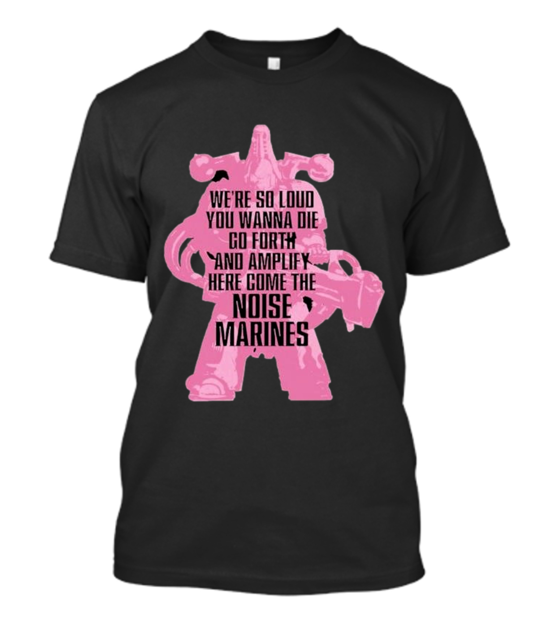We're So Loud You Wanna Die Go Forth And Amplify Here Come The Noise Marines T-Shirt