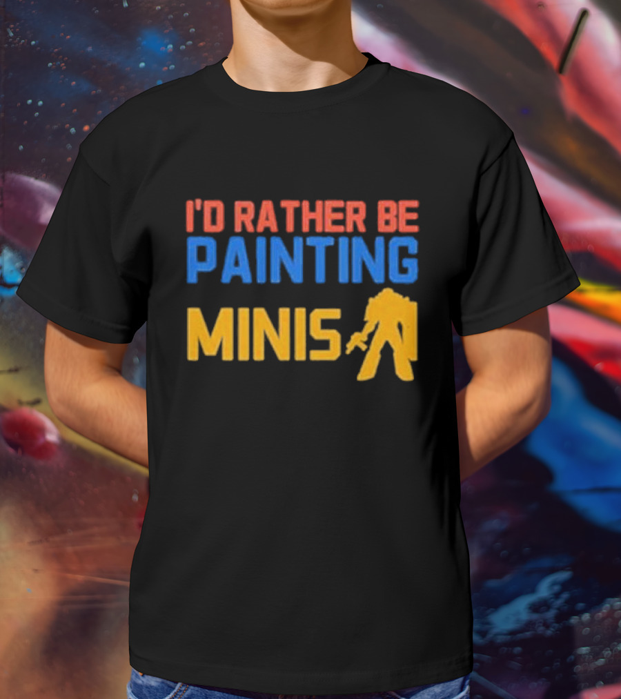 I’d Rather Be Painting Minis Miniature Hobby Enthusiast T-Shirt