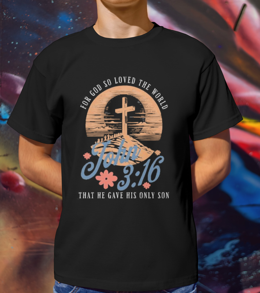 For God So Loved The World That He Gave His Only Son John 3:16 Cross And Flowers T-Shirt