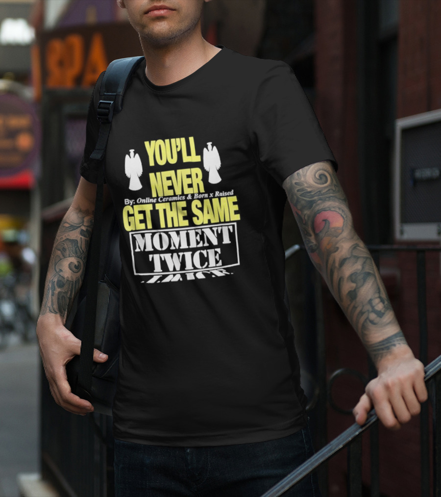 You'll Never Online Ceramics Born X Raised Get The Same Moment Twice T-Shirt