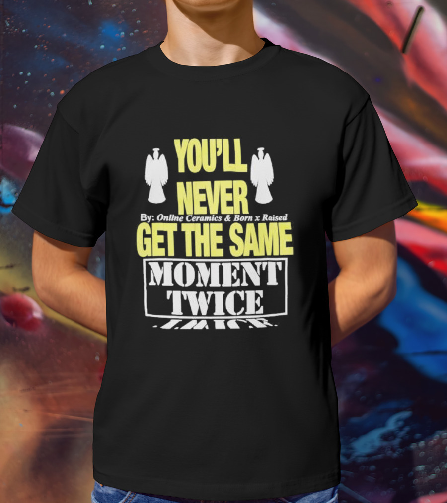 You'll Never Online Ceramics Born X Raised Get The Same Moment Twice T-Shirt