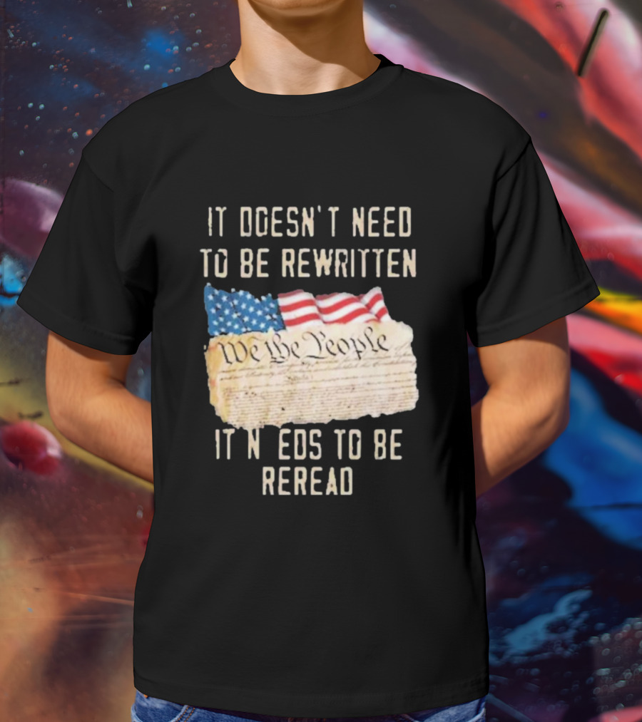 We The People Flag Constitution It Doesn’t Need To Be Rewritten It Needs To Be Reread T-Shirt