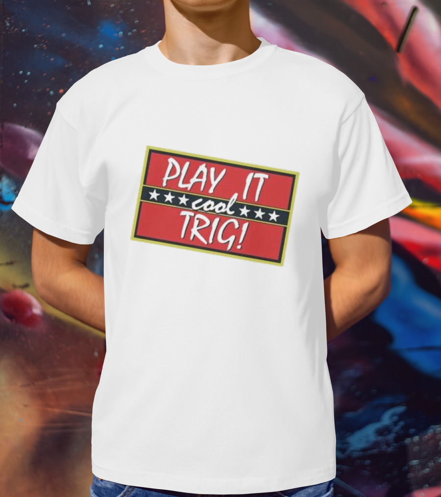 Play It Cool Trig One Of The Most Famous Sitcom Lines Of All Time T-Shirt