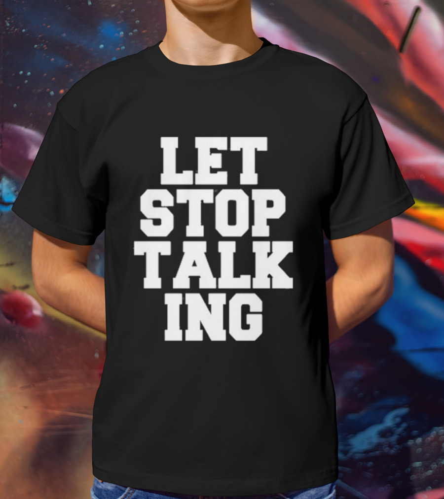 LET STOP TALKING T-Shirt