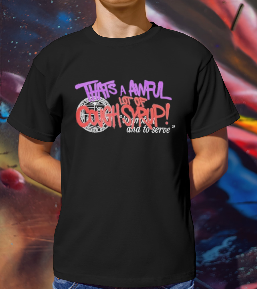 THATS A AWFUL LOT OF COUGH SYRUP Juiceman Inspired To Protect And To Serve T-Shirt