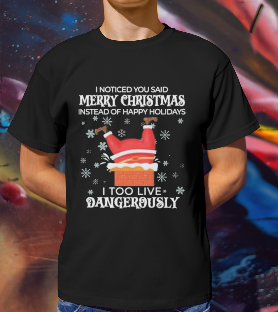 I Noticed You Said Merry Christmas Instead Of Happy Holidays I Too Live Dangerously Santa Stuck In Chimney With Snowflakes T-Shirt