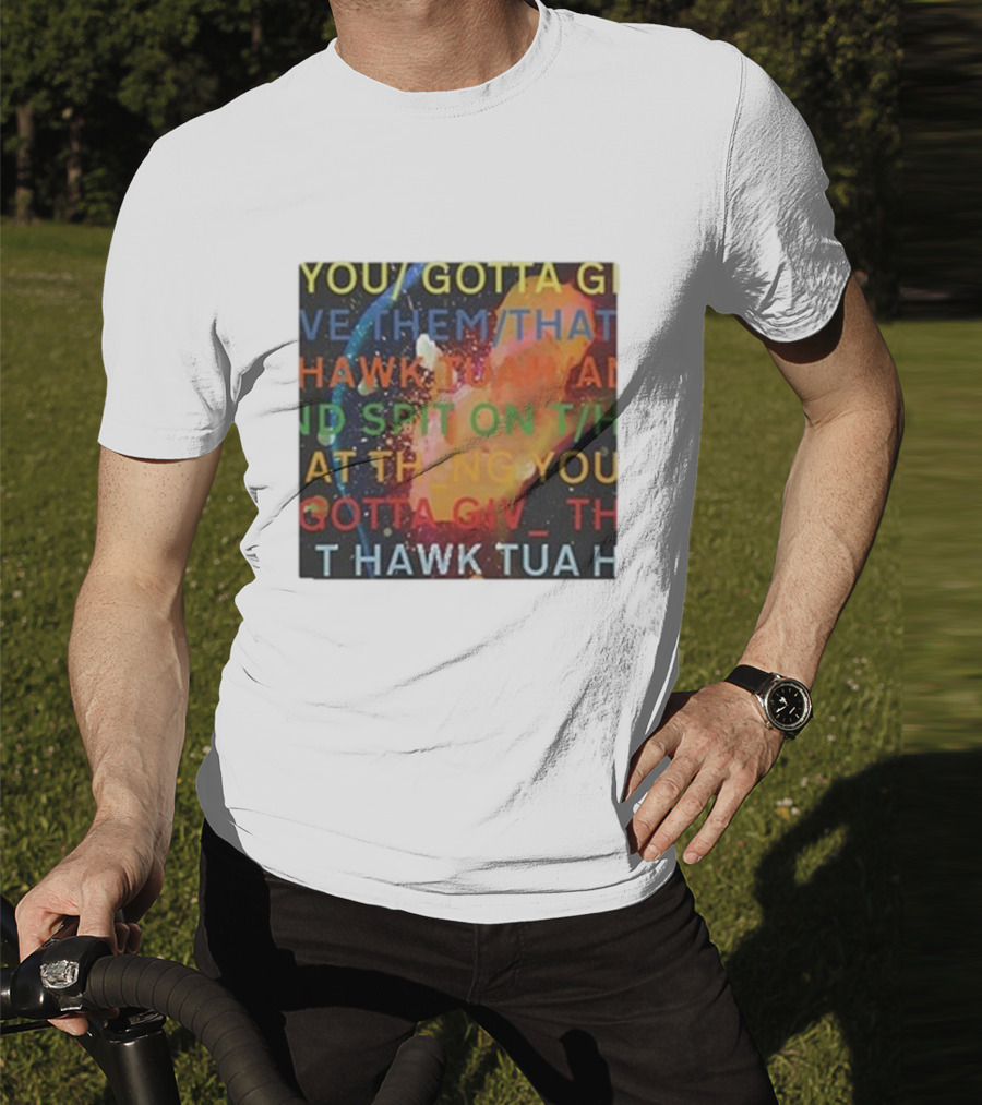 YOU GOTTA GIVE THEM THAT HAWK TUA AND SPIT ON THAT THING YOU GIV T HAWK TUA T-Shirt