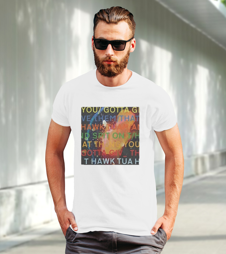 YOU GOTTA GIVE THEM THAT HAWK TUA AND SPIT ON THAT THING YOU GIV T HAWK TUA T-Shirt