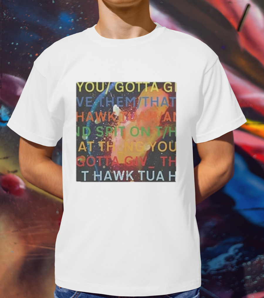 YOU GOTTA GIVE THEM THAT HAWK TUA AND SPIT ON THAT THING YOU GIV T HAWK TUA T-Shirt