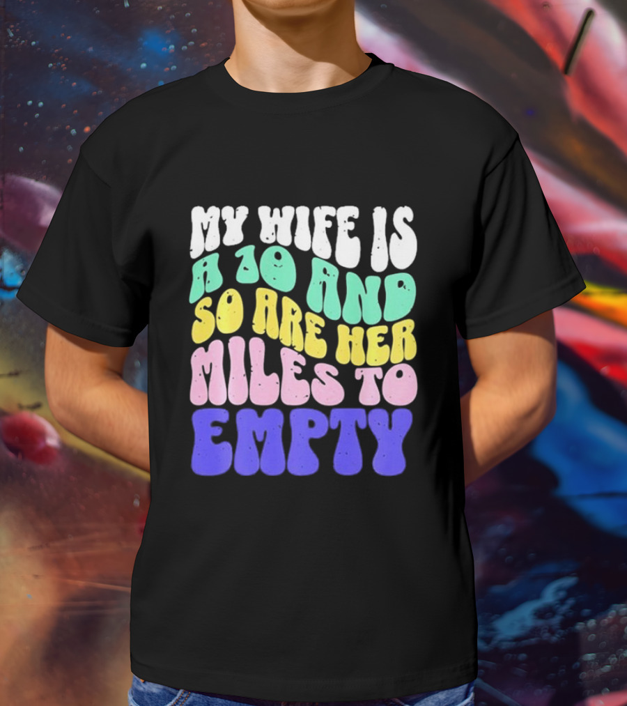 My Wife Is A 10 And So Are Her Miles To Empty T-Shirt