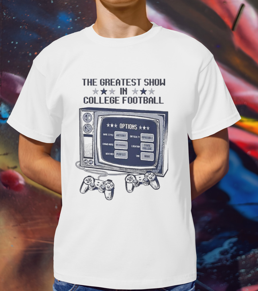 THE GREATEST SHOW IN COLLEGE FOOTBALL OPTIONS GAME STYLE SANCTIONED INTENSITY IMPOSSIBLE CROWD NOISE DEAFENING LOCATION STATE COLLEGE WEATHER PERFECT TIME NIGHT T-Shirt