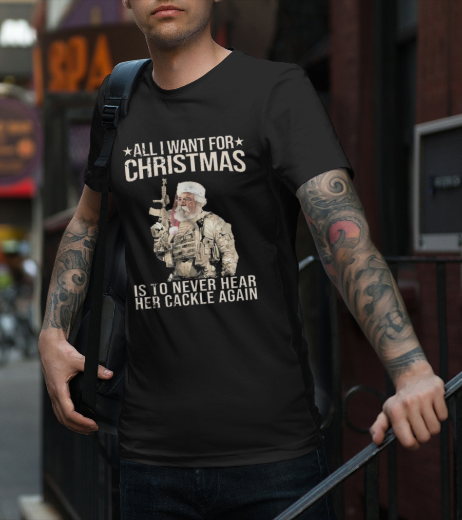 All I Want For Christmas Is To Never Hear Her Cackle Again Santa With Tactical Gear T-Shirt