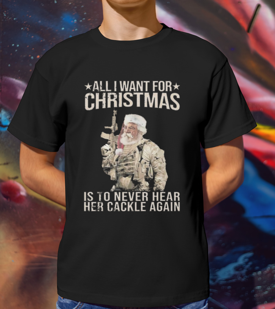 All I Want For Christmas Is To Never Hear Her Cackle Again Santa With Tactical Gear T-Shirt