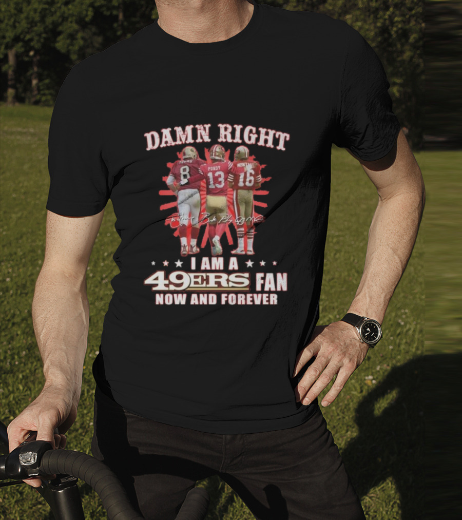 Damn Right I Am A 49ers Fan Now And Forever Young Purdy Montana T-Shirt