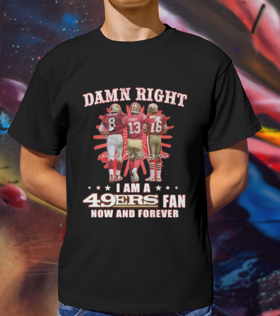 Damn Right I Am A 49ers Fan Now And Forever Young Purdy Montana T-Shirt
