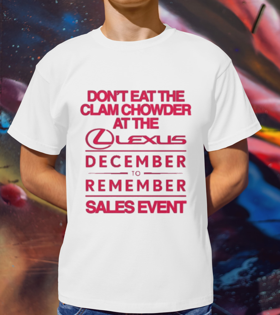 Don’t Eat The Clam Chowder At The Lexus December To Remember Sales Event T-Shirt